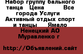 Набор группу бального танца › Цена ­ 200 - Все города Услуги » Активный отдых,спорт и танцы   . Ямало-Ненецкий АО,Муравленко г.